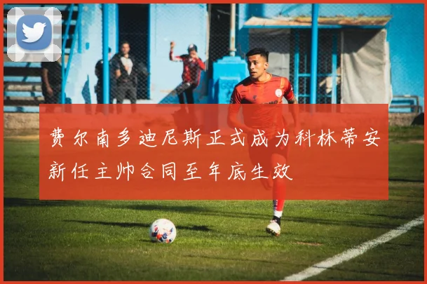 费尔南多迪尼斯正式成为科林蒂安新任主帅合同至年底生效