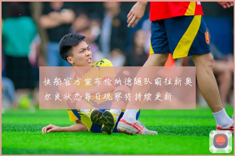 快船官方宣布伦纳德随队前往新奥尔良状态每日观察将持续更新