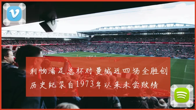 利物浦足总杯对曼城近四场全胜创历史纪录自1973年以来未尝败绩