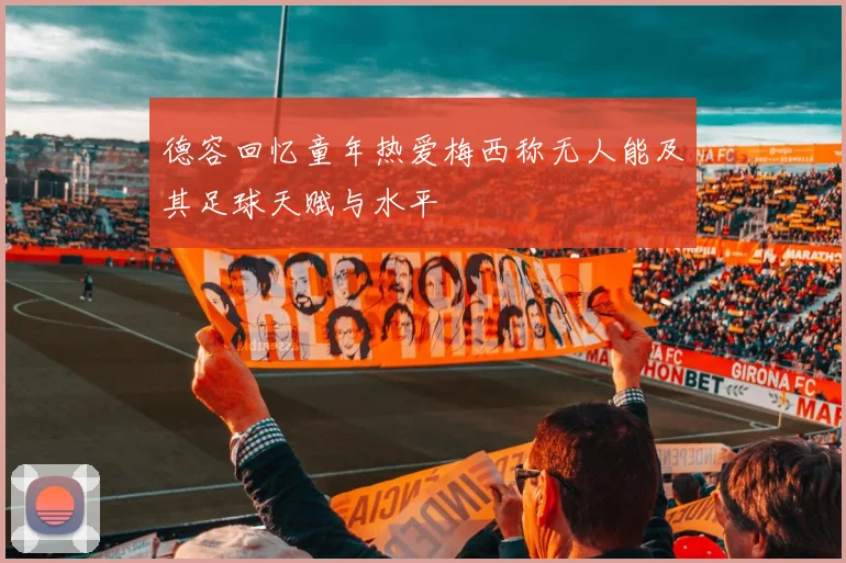 德容回忆童年热爱梅西称无人能及其足球天赋与水平