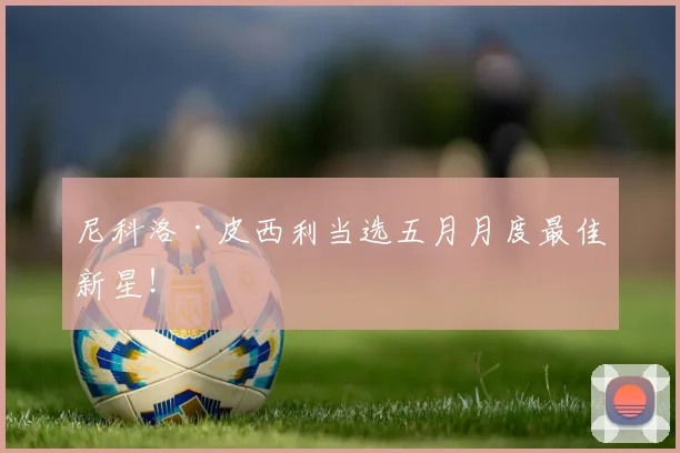 尼科洛·皮西利当选五月月度最佳新星！