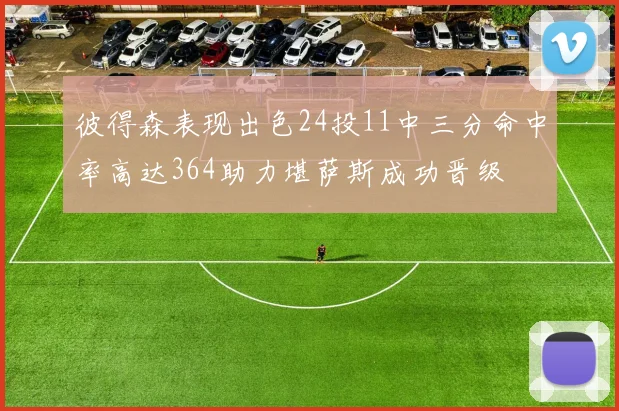 彼得森表现出色24投11中三分命中率高达364助力堪萨斯成功晋级