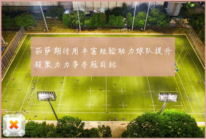 茹萨期待用丰富经验助力球队提升凝聚力力争夺冠目标
