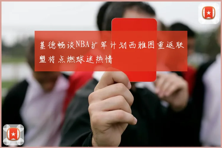 基德畅谈NBA扩军计划西雅图重返联盟将点燃球迷热情