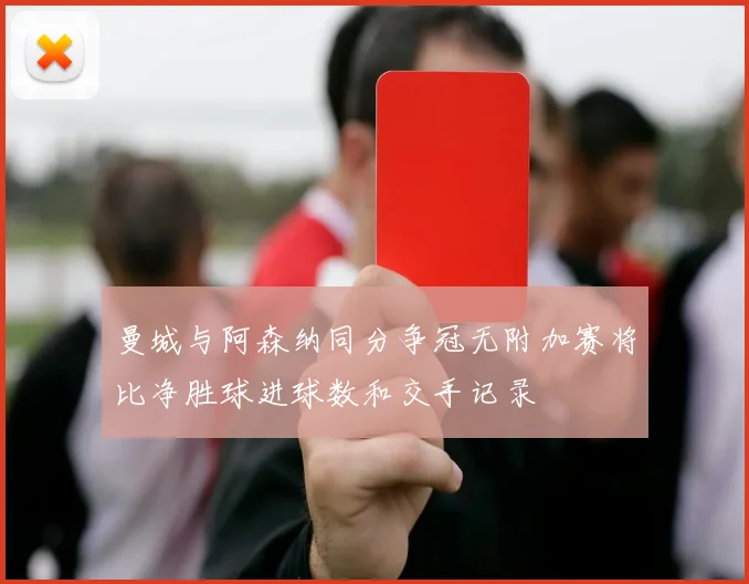 曼城与阿森纳同分争冠无附加赛将比净胜球进球数和交手记录